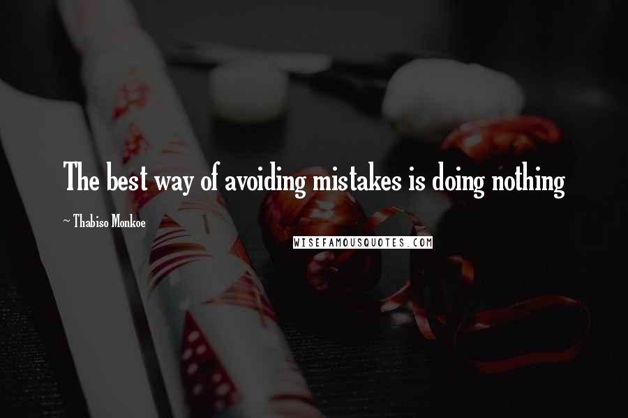 Thabiso Monkoe Quotes: The best way of avoiding mistakes is doing nothing