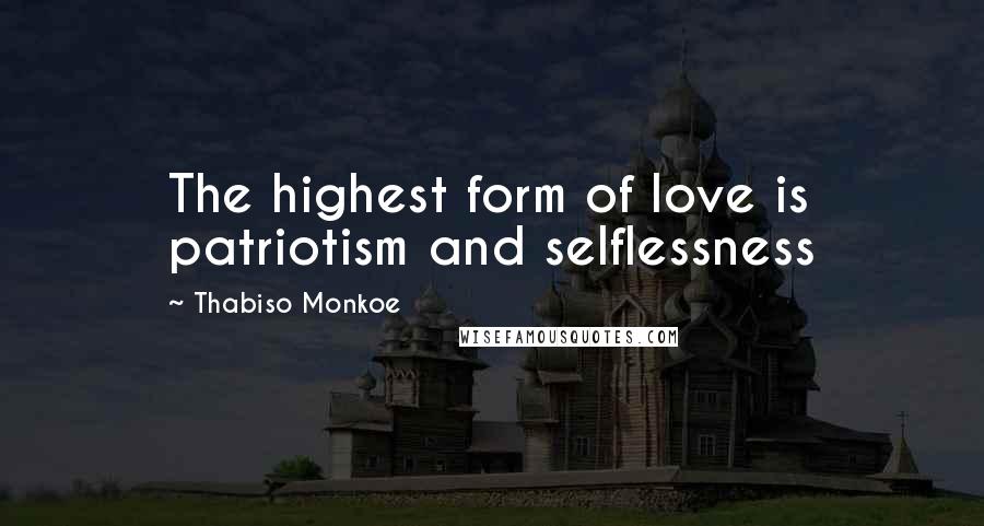 Thabiso Monkoe Quotes: The highest form of love is patriotism and selflessness