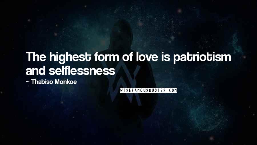 Thabiso Monkoe Quotes: The highest form of love is patriotism and selflessness