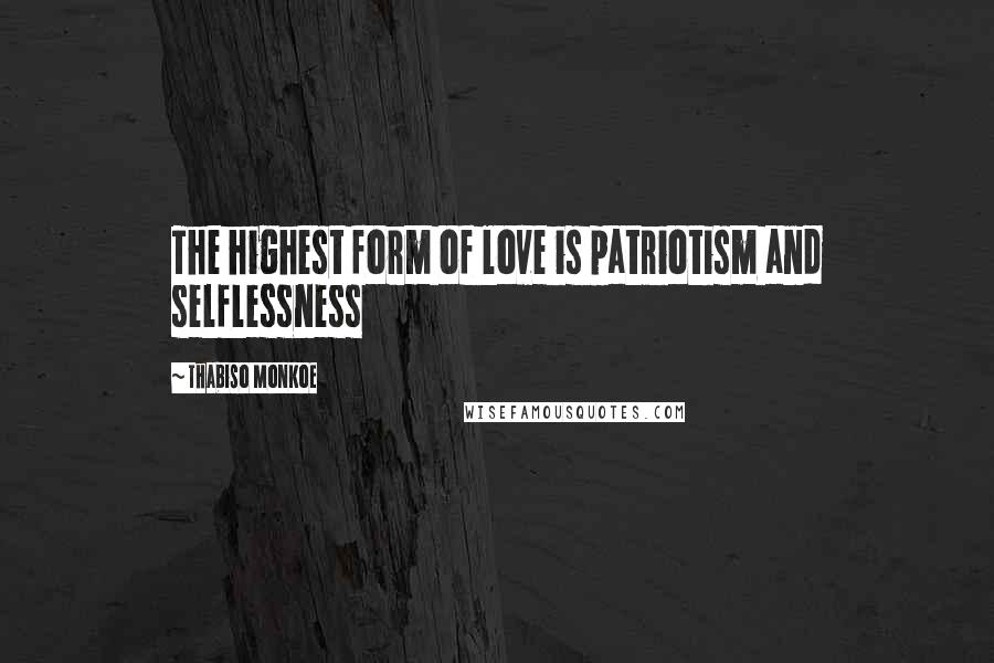 Thabiso Monkoe Quotes: The highest form of love is patriotism and selflessness