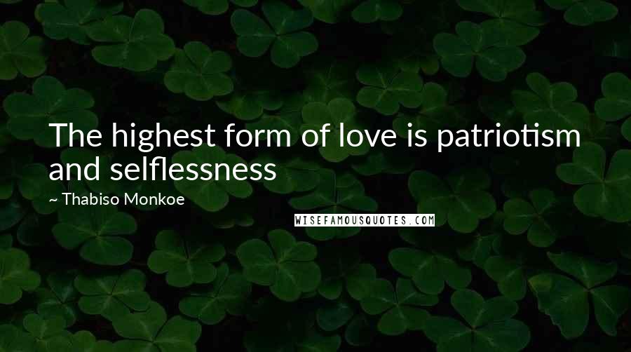 Thabiso Monkoe Quotes: The highest form of love is patriotism and selflessness