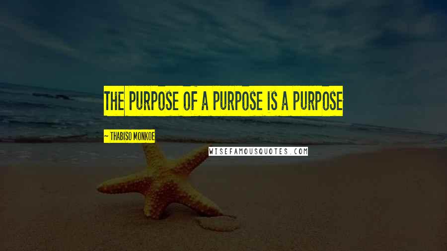 Thabiso Monkoe Quotes: The purpose of a purpose is a purpose