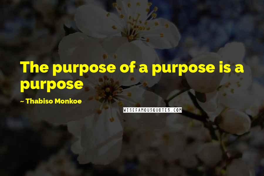 Thabiso Monkoe Quotes: The purpose of a purpose is a purpose