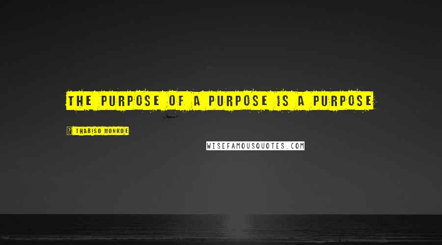 Thabiso Monkoe Quotes: The purpose of a purpose is a purpose