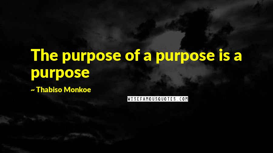 Thabiso Monkoe Quotes: The purpose of a purpose is a purpose