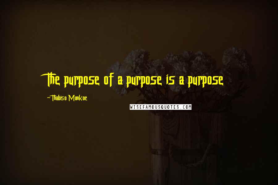 Thabiso Monkoe Quotes: The purpose of a purpose is a purpose