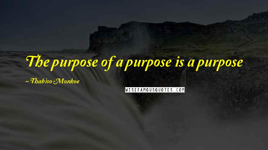 Thabiso Monkoe Quotes: The purpose of a purpose is a purpose