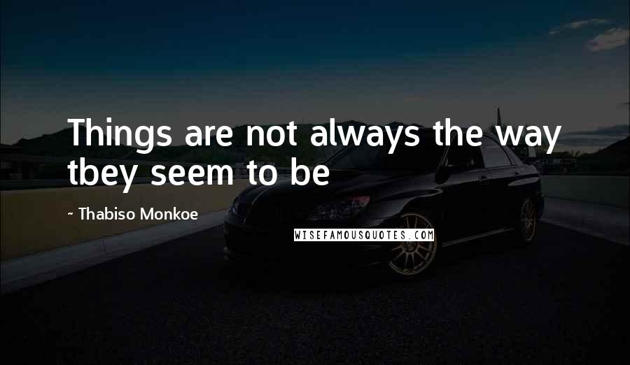 Thabiso Monkoe Quotes: Things are not always the way tbey seem to be