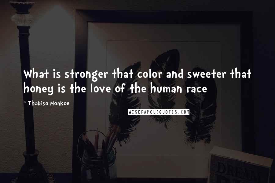 Thabiso Monkoe Quotes: What is stronger that color and sweeter that honey is the love of the human race