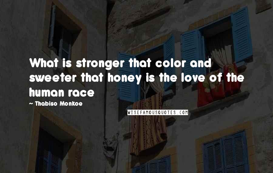 Thabiso Monkoe Quotes: What is stronger that color and sweeter that honey is the love of the human race