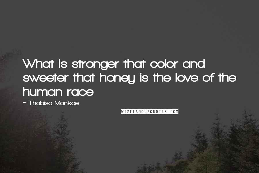 Thabiso Monkoe Quotes: What is stronger that color and sweeter that honey is the love of the human race