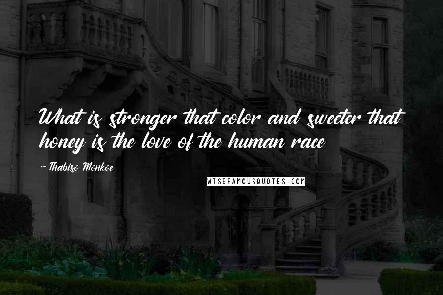 Thabiso Monkoe Quotes: What is stronger that color and sweeter that honey is the love of the human race