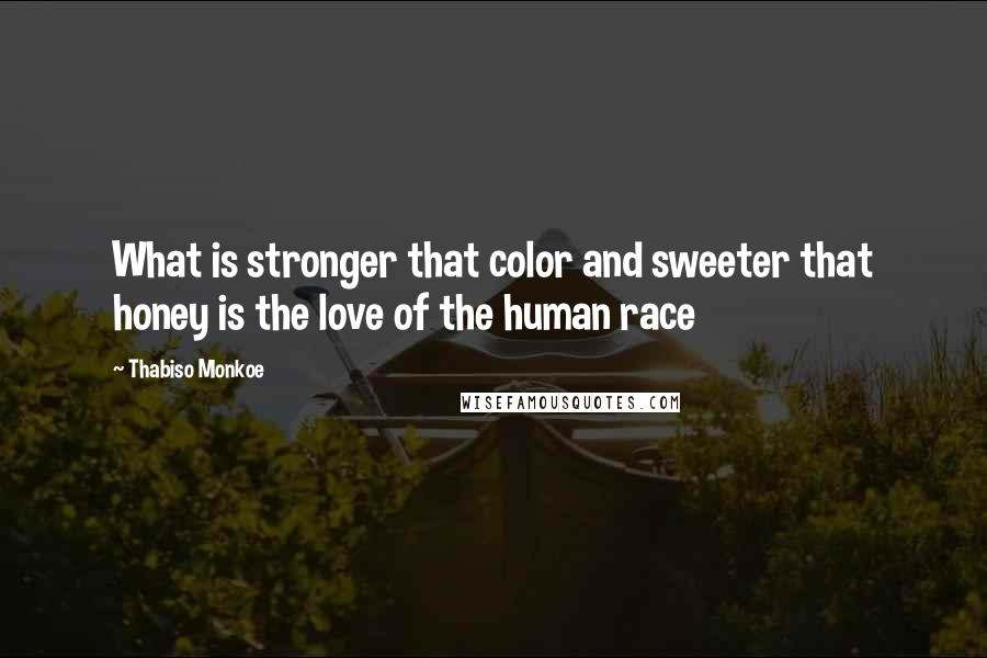 Thabiso Monkoe Quotes: What is stronger that color and sweeter that honey is the love of the human race