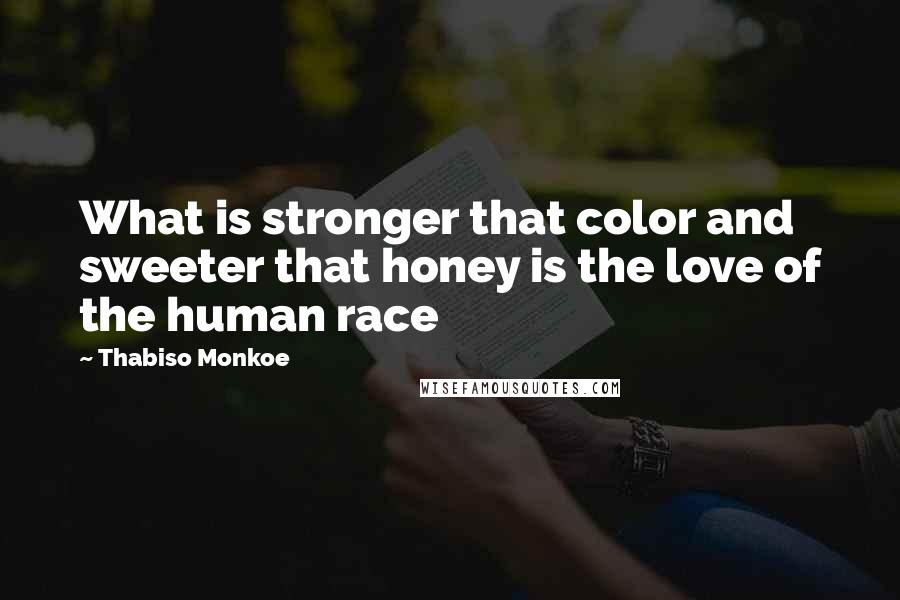 Thabiso Monkoe Quotes: What is stronger that color and sweeter that honey is the love of the human race