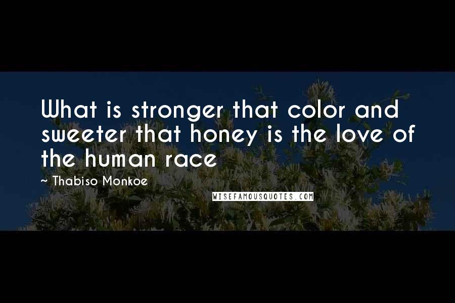 Thabiso Monkoe Quotes: What is stronger that color and sweeter that honey is the love of the human race