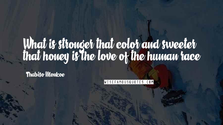Thabiso Monkoe Quotes: What is stronger that color and sweeter that honey is the love of the human race