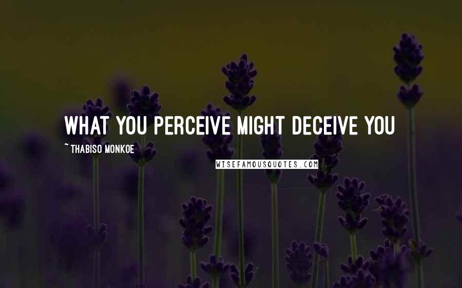 Thabiso Monkoe Quotes: What you perceive might deceive you