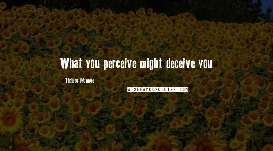 Thabiso Monkoe Quotes: What you perceive might deceive you