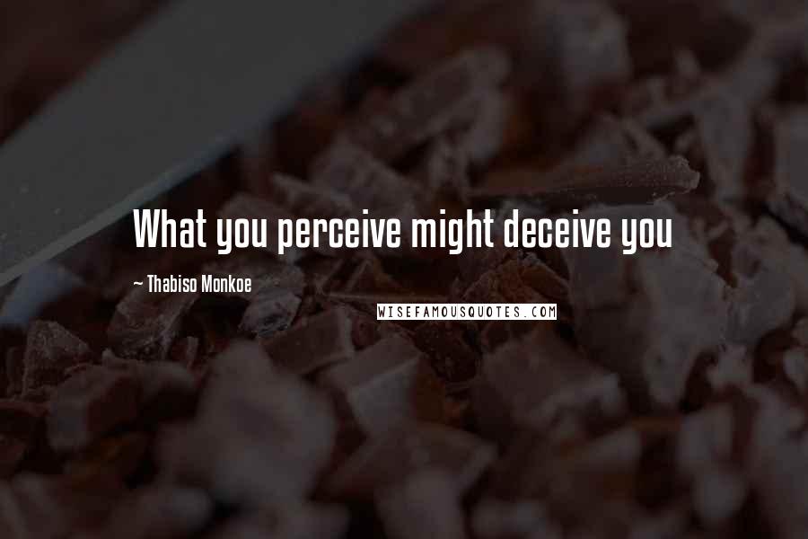 Thabiso Monkoe Quotes: What you perceive might deceive you