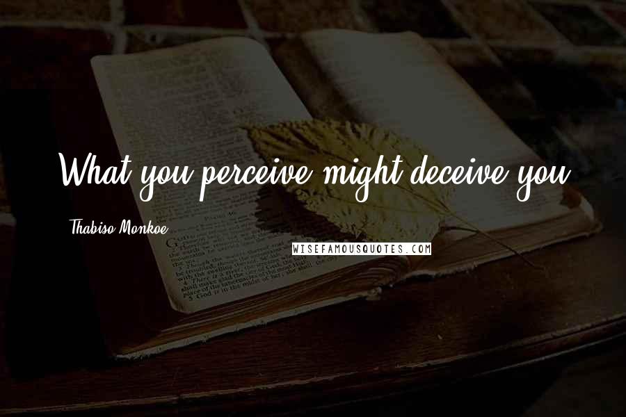 Thabiso Monkoe Quotes: What you perceive might deceive you