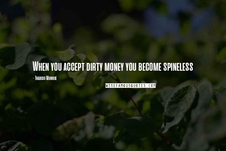 Thabiso Monkoe Quotes: When you accept dirty money you become spineless