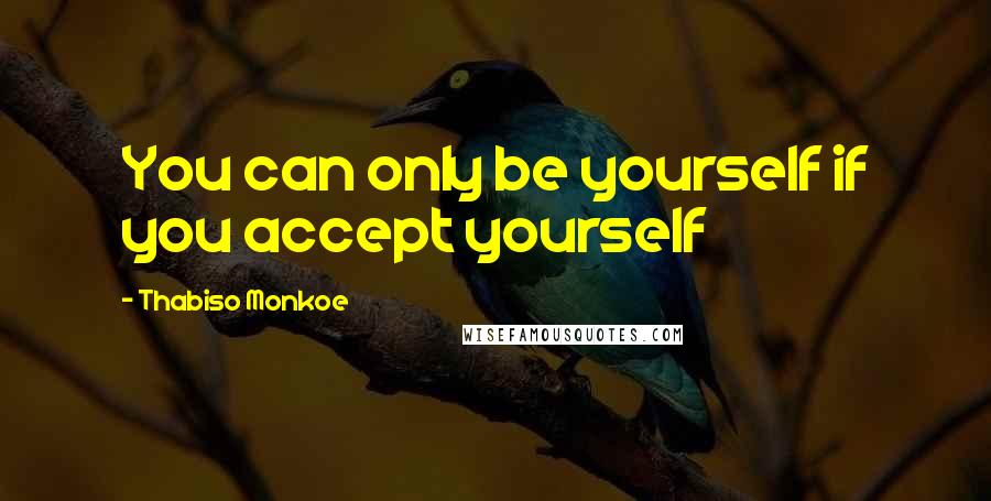 Thabiso Monkoe Quotes: You can only be yourself if you accept yourself