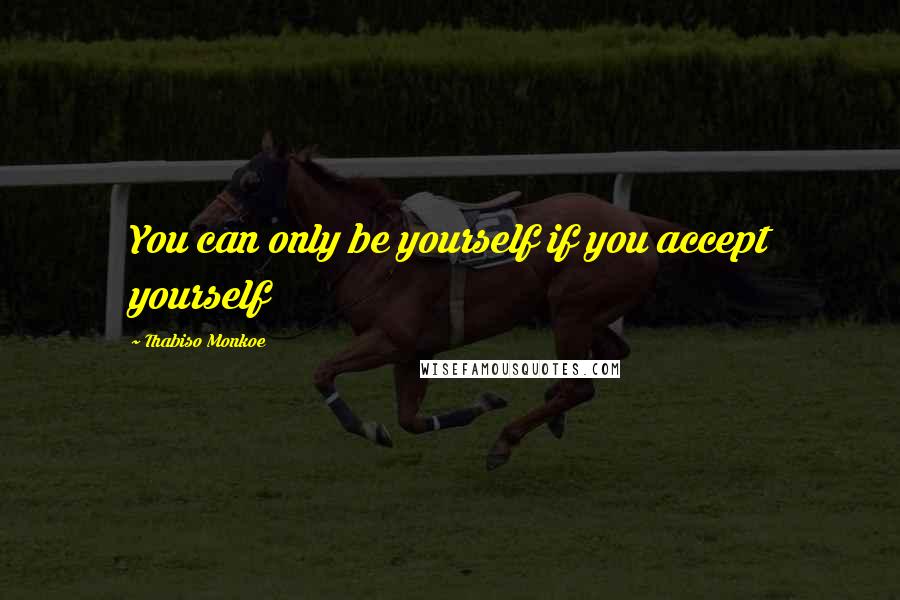 Thabiso Monkoe Quotes: You can only be yourself if you accept yourself