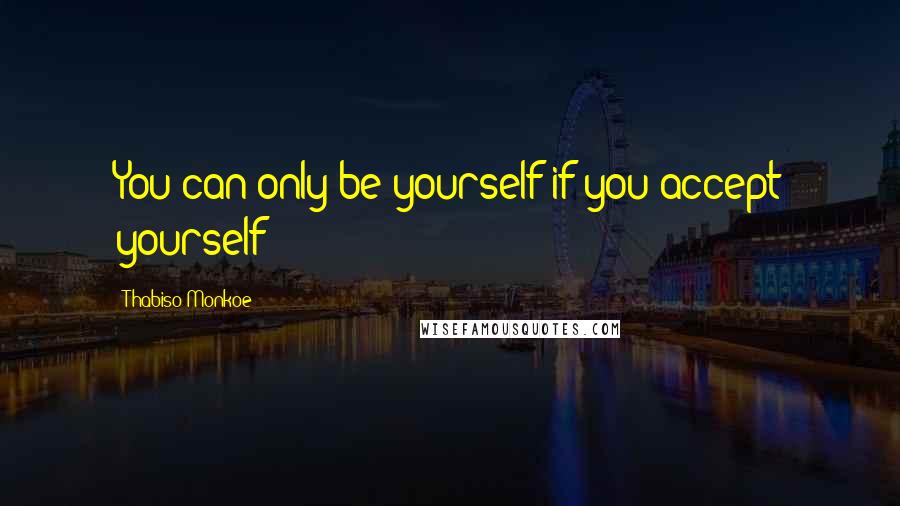 Thabiso Monkoe Quotes: You can only be yourself if you accept yourself