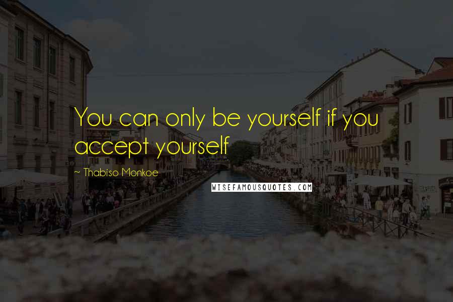 Thabiso Monkoe Quotes: You can only be yourself if you accept yourself