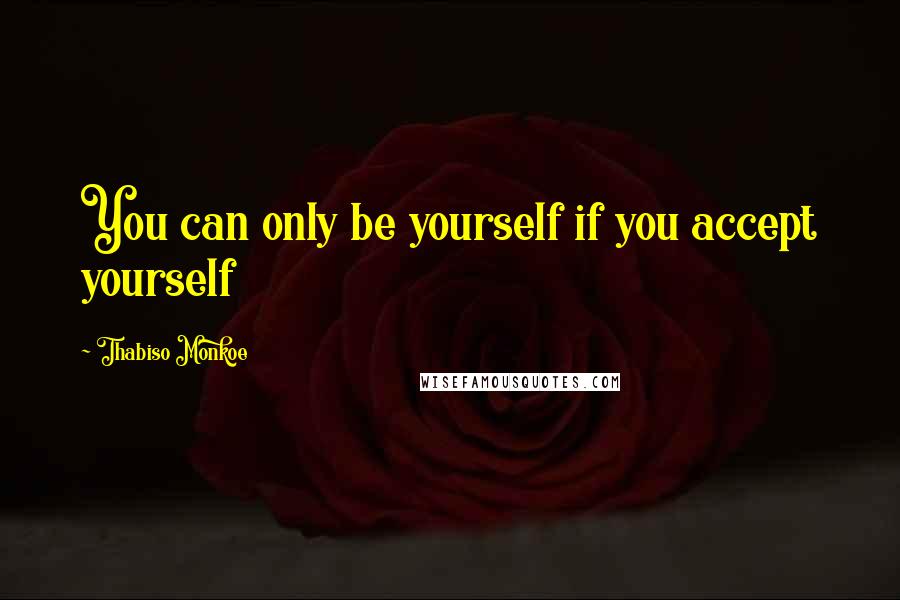 Thabiso Monkoe Quotes: You can only be yourself if you accept yourself