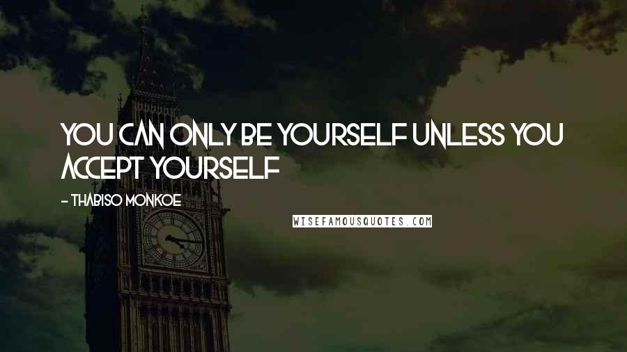 Thabiso Monkoe Quotes: You can only be yourself unless you accept yourself