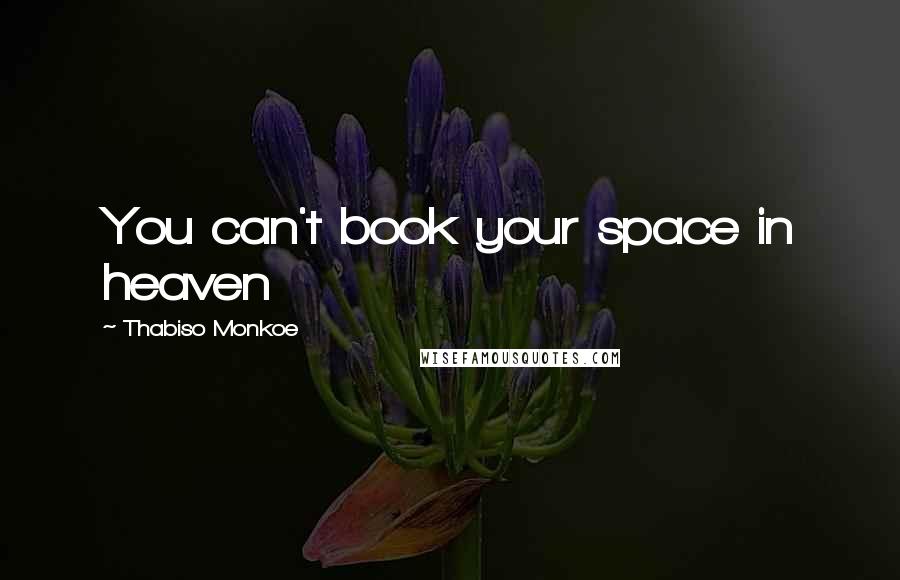 Thabiso Monkoe Quotes: You can't book your space in heaven