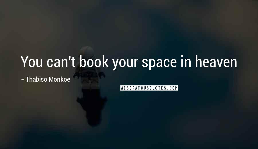 Thabiso Monkoe Quotes: You can't book your space in heaven
