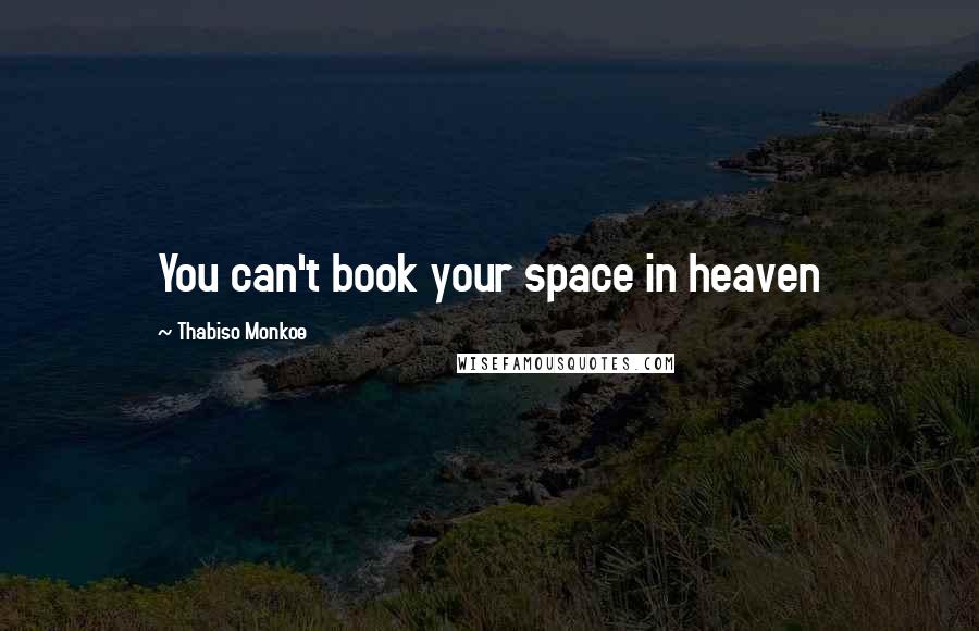 Thabiso Monkoe Quotes: You can't book your space in heaven