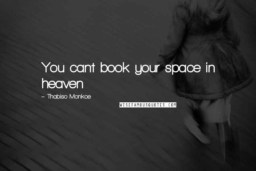 Thabiso Monkoe Quotes: You can't book your space in heaven