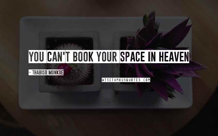 Thabiso Monkoe Quotes: You can't book your space in heaven