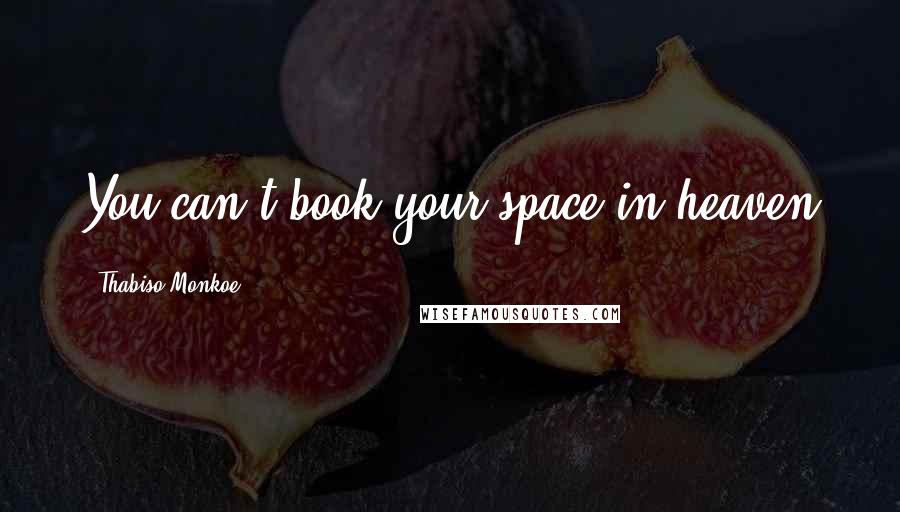 Thabiso Monkoe Quotes: You can't book your space in heaven