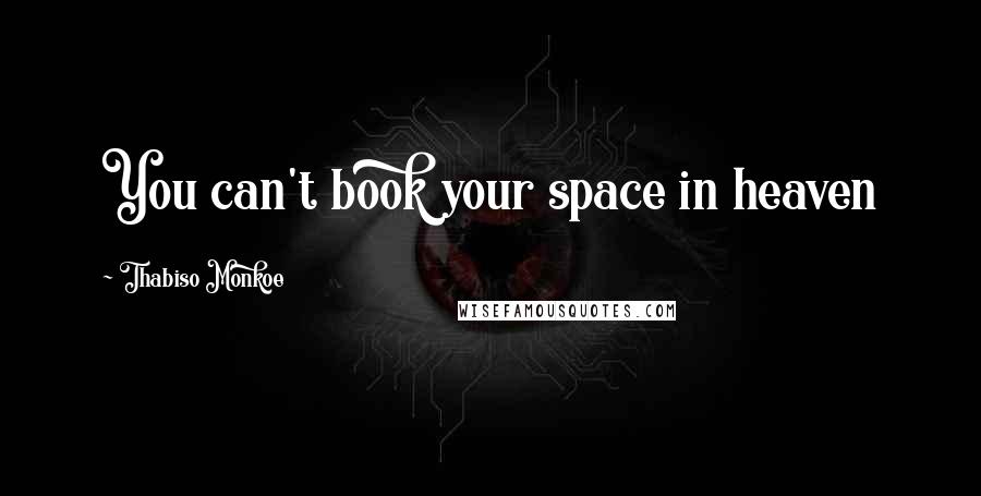 Thabiso Monkoe Quotes: You can't book your space in heaven