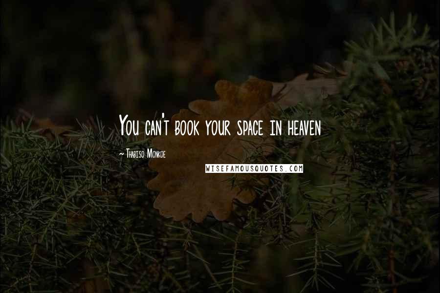 Thabiso Monkoe Quotes: You can't book your space in heaven