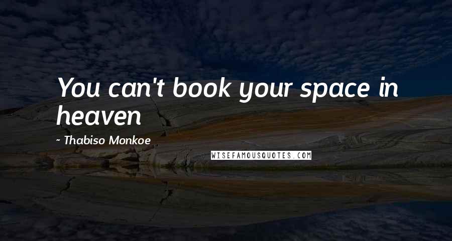 Thabiso Monkoe Quotes: You can't book your space in heaven
