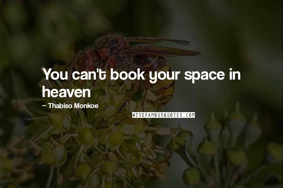 Thabiso Monkoe Quotes: You can't book your space in heaven