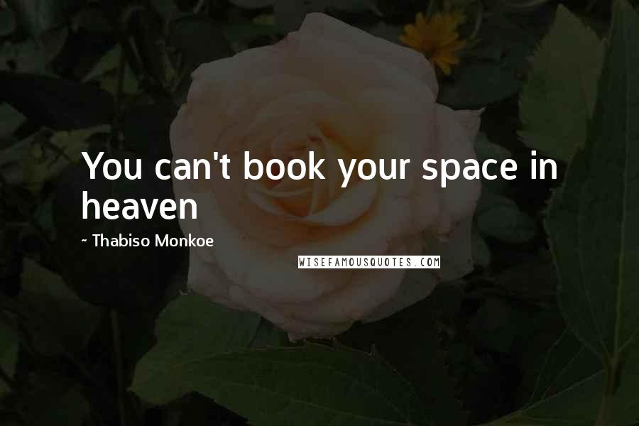 Thabiso Monkoe Quotes: You can't book your space in heaven