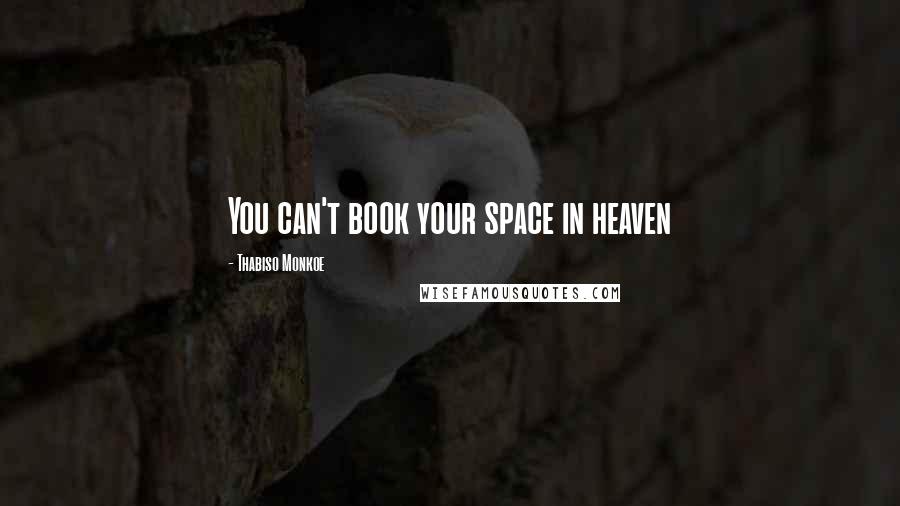 Thabiso Monkoe Quotes: You can't book your space in heaven