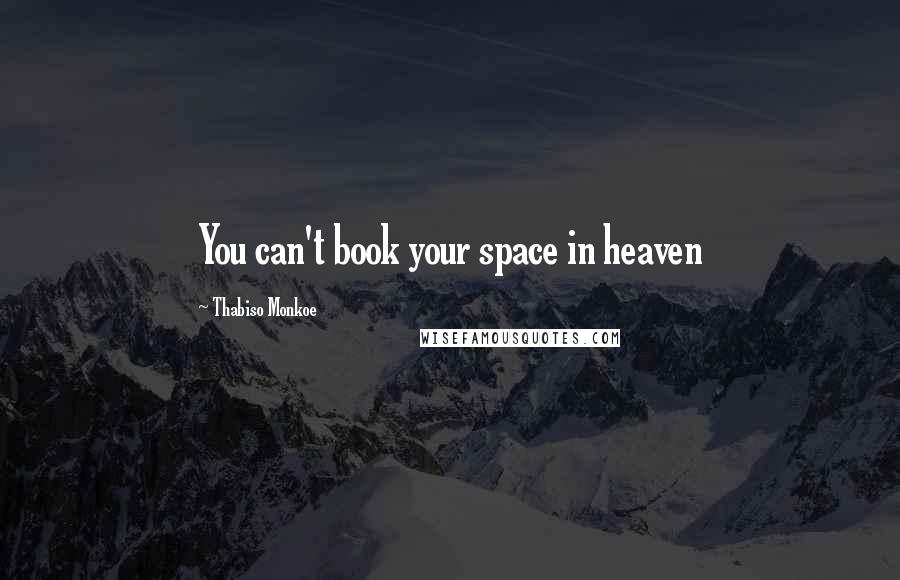 Thabiso Monkoe Quotes: You can't book your space in heaven