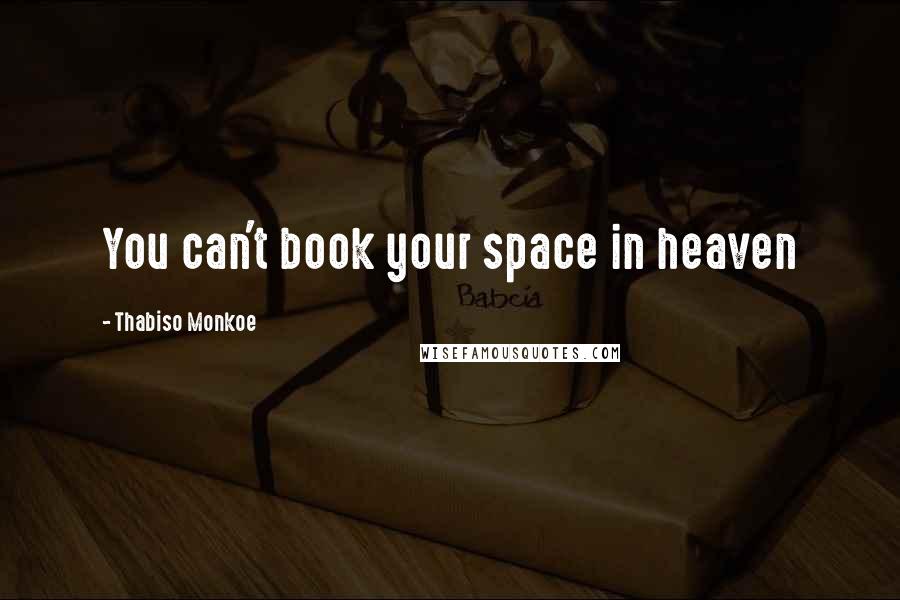 Thabiso Monkoe Quotes: You can't book your space in heaven