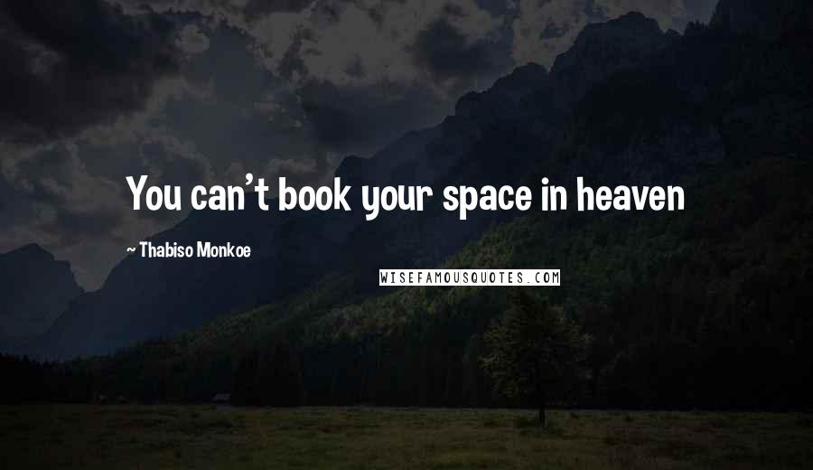 Thabiso Monkoe Quotes: You can't book your space in heaven