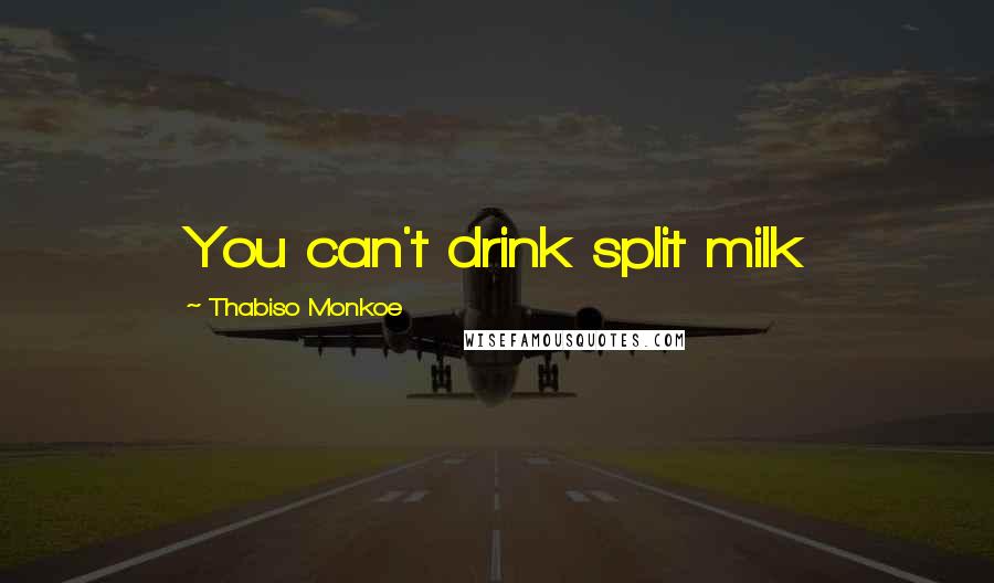 Thabiso Monkoe Quotes: You can't drink split milk