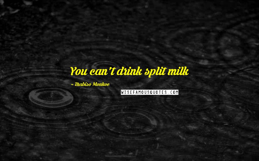 Thabiso Monkoe Quotes: You can't drink split milk