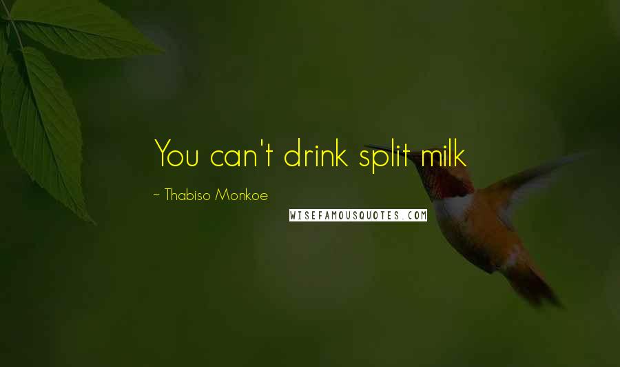 Thabiso Monkoe Quotes: You can't drink split milk