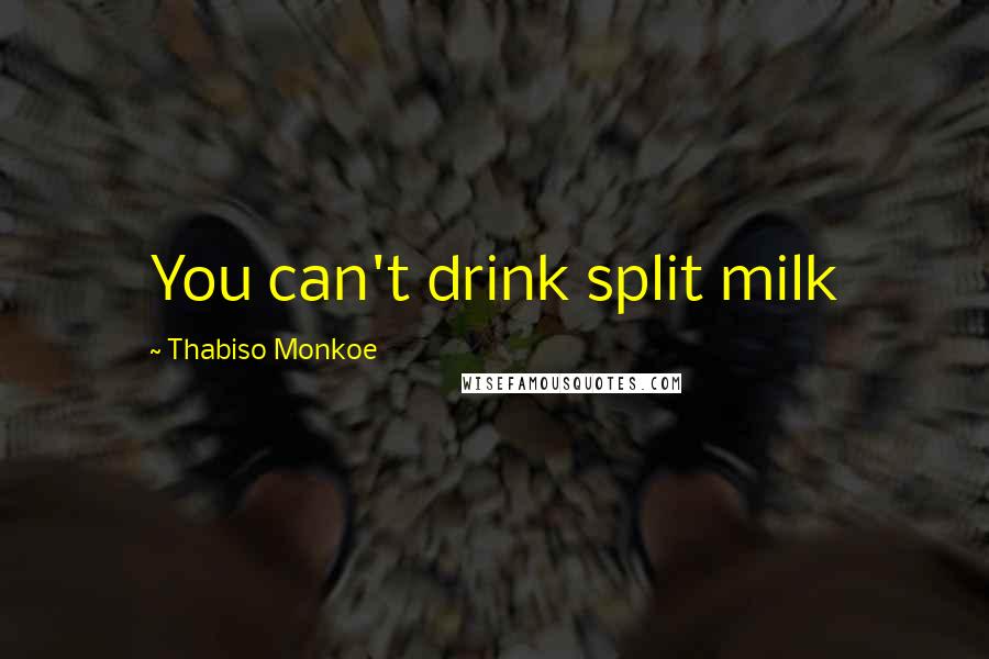 Thabiso Monkoe Quotes: You can't drink split milk